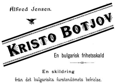 Alfred Jensen. Kristo Botjov En bulgarisk frihetsskald En skildring från det bulgariska furstedömets befrielse.